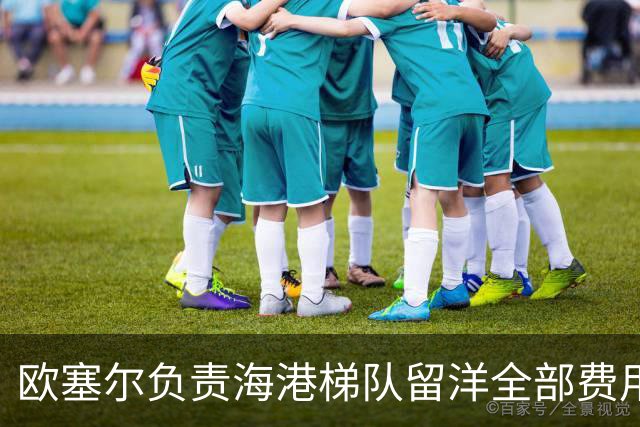 欧塞尔负责海港梯队留洋全部费用，主席周云杰：希望搭建稳定通道